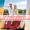 Top Outdoor Adventure Activities in Dubai Beyond the Skies